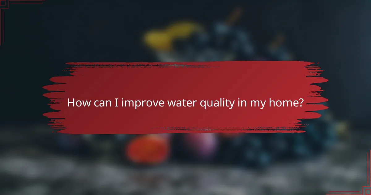How can I improve water quality in my home?