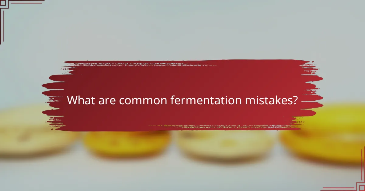 What are common fermentation mistakes?