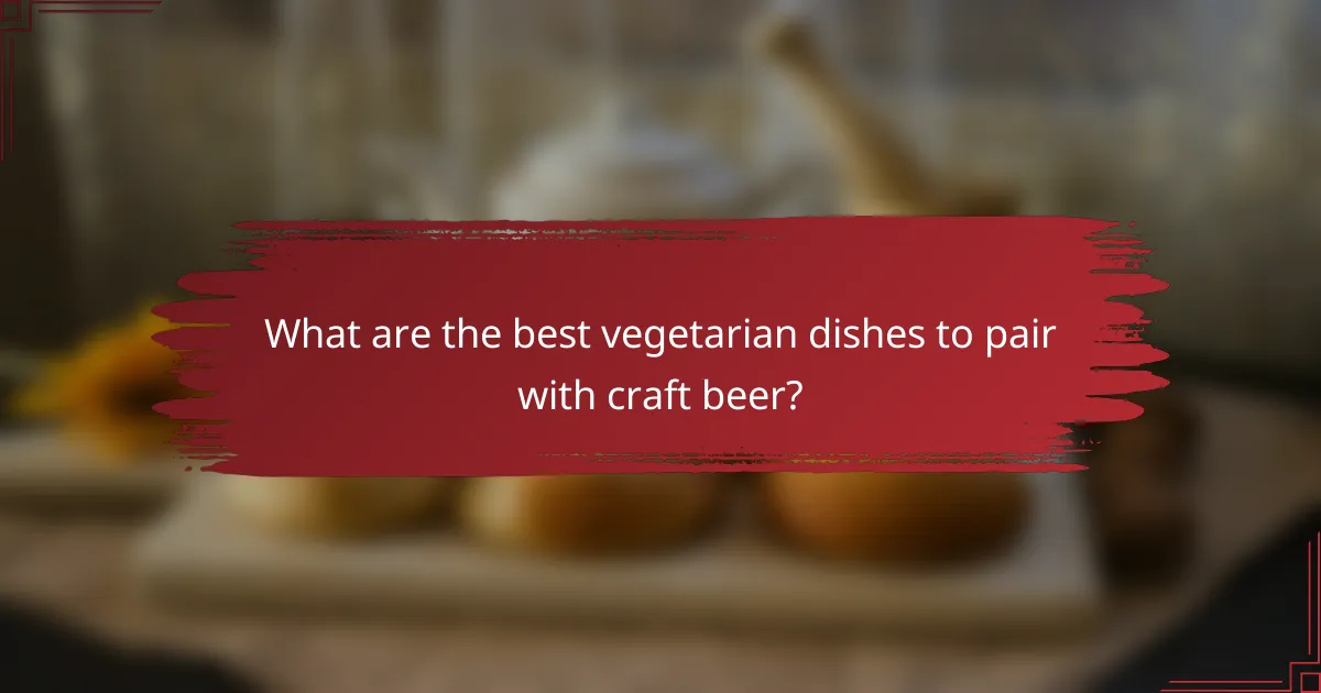 What are the best vegetarian dishes to pair with craft beer?